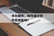 手办制作,如何通过创作实现盈利?