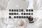 开县创业之路,探索赚钱新模式,开县创业之路,探索赚钱新模式