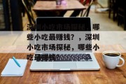 深圳小吃市场探秘,哪些小吃最赚钱?,深圳小吃市场探秘,哪些小吃最赚钱? 深圳小吃市场探秘,哪些小吃最赚钱?,深圳小吃市场探秘,哪些小吃最赚钱?