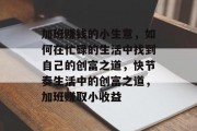加班赚钱的小生意,如何在忙碌的生活中找到自己的创富之道,快节奏生活中的创富之道,加班赚取小收益 加班赚钱的小生意,如何在忙碌的生活中找到自己的创富之道,快节奏生活中的创富之道,加班赚取小收益