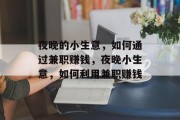 夜晚的小生意,如何通过兼职赚钱,夜晚小生意,如何利用兼职赚钱 夜晚的小生意,如何通过兼职赚钱,夜晚小生意,如何利用兼职赚钱