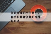 何为赚钱的小生意?,自由职业者创业的几种好方法 何为赚钱的小生意?,自由职业者创业的几种好方法
