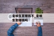 音响生意赚钱不_音响生意赚钱吗