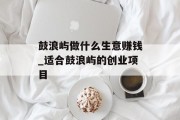 鼓浪屿做什么生意赚钱_适合鼓浪屿的创业项目