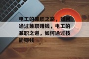 电工的兼职之路,如何通过兼职赚钱,电工的兼职之道,如何通过技能赚钱 电工的兼职之路,如何通过兼职赚钱,电工的兼职之道,如何通过技能赚钱