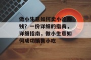 做小生意如何卖小吃赚钱？一份详细的指南，详细指南，做小生意如何成功销售小吃