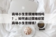 商场小生意摆摊赚钱吗？，如何通过摆摊经营商场小生意赚钱?
