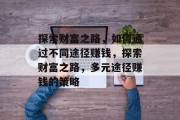 探索财富之路，如何通过不同途径赚钱，探索财富之路，多元途径赚钱的策略