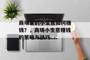 商场里的小生意如何赚钱?,商场小生意赚钱的策略与技巧 商场里的小生意如何赚钱?,商场小生意赚钱的策略与技巧