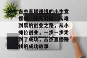 吉杰直播赚钱的小生意摆摊,从无到有,从难到易的创业之路,从小摊位创业,一步一步走到了成功,吉杰直播赚钱的成功故事