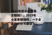 2019年的小生意是否赚钱?,2019年小生意赚钱吗,一个全面的分析与建议 2019年的小生意是否赚钱?,2019年小生意赚钱吗,一个全面的分析与建议