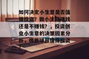 如何决定小生意是否值得投资?做小生意赚钱还是不赚钱?,投资创业小生意的决策因素分析,哪些项目值得投资? 如何决定小生意是否值得投资?做小生意赚钱还是不赚钱?,投资创业小生意的决策因素分析,哪些项目值得投资?