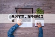 黑河早市，探寻赚钱之道