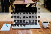雅安商机探索,发掘当地特色,实现盈利的生意策略,雅安商机探索,发掘特色,实现盈利的生意策略 雅安商机探索,发掘当地特色,实现盈利的生意策略,雅安商机探索,发掘特色,实现盈利的生意策略