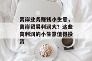 离岸业务赚钱小生意,离岸贸易利润大?这些高利润的小生意值得投资 离岸业务赚钱小生意,离岸贸易利润大?这些高利润的小生意值得投资