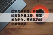 居家美食制作,开启你的美食创业之路,居家美食制作,开启你的创业美食之旅 居家美食制作,开启你的美食创业之路,居家美食制作,开启你的创业美食之旅