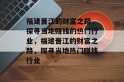 福建晋江的财富之路,探寻当地赚钱的热门行业,福建晋江的财富之路,探寻当地热门赚钱行业 福建晋江的财富之路,探寻当地赚钱的热门行业,福建晋江的财富之路,探寻当地热门赚钱行业