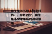 和平果怎么做小生意赚钱?,绿色创业,和平果小型水果店的盈利策略