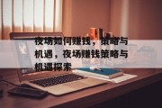 夜场如何赚钱,策略与机遇,夜场赚钱策略与机遇探索 夜场如何赚钱,策略与机遇,夜场赚钱策略与机遇探索