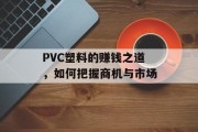 PVC塑料的赚钱之道,如何把握商机与市场 PVC塑料的赚钱之道,如何把握商机与市场