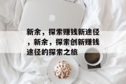 新余,探索赚钱新途径,新余,探索创新赚钱途径的探索之旅 新余,探索赚钱新途径,新余,探索创新赚钱途径的探索之旅
