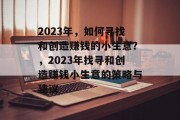 2023年，如何寻找和创造赚钱的小生意？，2023年找寻和创造赚钱小生意的策略与建议