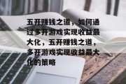 五开赚钱之道,如何通过多开游戏实现收益最大化,五开赚钱之道,多开游戏实现收益最大化的策略