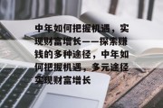 中年如何把握机遇,实现财富增长——探索赚钱的多种途径,中年如何把握机遇,多元途径实现财富增长 中年如何把握机遇,实现财富增长——探索赚钱的多种途径,中年如何把握机遇,多元途径实现财富增长