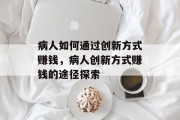 病人如何通过创新方式赚钱,病人创新方式赚钱的途径探索