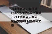 711便利店,如何通过多元化经营实现盈利,711便利店,多元化经营策略下的盈利之道 711便利店,如何通过多元化经营实现盈利,711便利店,多元化经营策略下的盈利之道