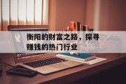 衡阳的财富之路,探寻赚钱的热门行业 衡阳的财富之路,探寻赚钱的热门行业