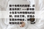 做个有眼光的商贩,还是当农民?——解读做小生意与种地赚钱的区别,创业之路,区别小生意和种植业,做一个明智的选择?