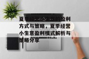 夏季经营小生意的盈利方式与策略,夏季经营小生意盈利模式解析与策略分享 夏季经营小生意的盈利方式与策略,夏季经营小生意盈利模式解析与策略分享
