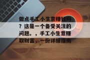 做点手工小生意赚钱吗？这是一个备受关注的问题。，手工小生意赚取财富，一份详细指南