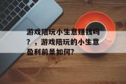 游戏陪玩小生意赚钱吗?,游戏陪玩的小生意盈利前景如何? 游戏陪玩小生意赚钱吗?,游戏陪玩的小生意盈利前景如何?