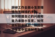 辞掉工作去做小生意赚钱与不赚钱的平衡: 如何根据自己的兴趣和能力来做小生意,如何做好职业规划,如何在小生意中实现财务自由 辞掉工作去做小生意赚钱与不赚钱的平衡: 如何根据自己的兴趣和能力来做小生意,如何做好职业规划,如何在小生意中实现财务自由