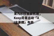 发力AI挖掘新机遇,Keep完善运动「AI全景图」布局