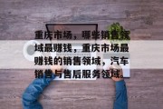 重庆市场，哪些销售领域最赚钱，重庆市场最赚钱的销售领域，汽车销售与售后服务领域。