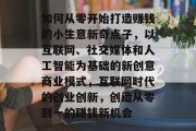 如何从零开始打造赚钱的小生意新奇点子,以互联网、社交媒体和人工智能为基础的新创意商业模式,互联网时代的创业创新,创造从零到一的赚钱新机会 如何从零开始打造赚钱的小生意新奇点子,以互联网、社交媒体和人工智能为基础的新创意商业模式,互联网时代的创业创新,创造从零到一的赚钱新机会