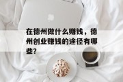 在德州做什么赚钱,德州创业赚钱的途径有哪些? 在德州做什么赚钱,德州创业赚钱的途径有哪些?