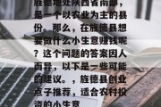 旌德地处陕西省南部,是一个以农业为主的县份。那么,在旌德县想要做什么小生意赚钱呢?这个问题的答案因人而异,以下是一些可能的建议。,旌德县创业点子推荐,适合农村投资的小生意 旌德地处陕西省南部,是一个以农业为主的县份。那么,在旌德县想要做什么小生意赚钱呢?这个问题的答案因人而异,以下是一些可能的建议。,旌德县创业点子推荐,适合农村投资的小生意