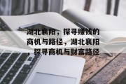 湖北襄阳，探寻赚钱的商机与路径，湖北襄阳，探寻商机与财富路径
