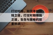 打仗时期,如何寻找赚钱之道,打仗时期赚钱之道,生存与策略的双重挑战
