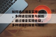 如何通过播音实现收益,多种途径探索与解析,通过播音实现收益,多种途径的探索与解析