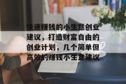 快速赚钱的小生意创业建议,打造财富自由的创业计划,几个简单但高效的赚钱小生意建议 快速赚钱的小生意创业建议,打造财富自由的创业计划,几个简单但高效的赚钱小生意建议