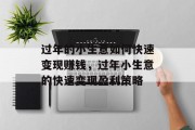 过年的小生意如何快速变现赚钱,过年小生意的快速变现盈利策略 过年的小生意如何快速变现赚钱,过年小生意的快速变现盈利策略