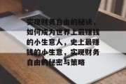 实现财务自由的秘诀,如何成为世界上最赚钱的小生意人,史上最赚钱的小生意,实现财务自由的秘密与策略