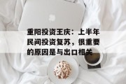 重阳投资王庆：上半年民间投资复苏，很重要的原因是与出口相关