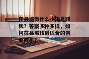 在县城做什么小生意赚钱?答案多种多样,如何在县城找到适合的创业商机? 在县城做什么小生意赚钱?答案多种多样,如何在县城找到适合的创业商机?