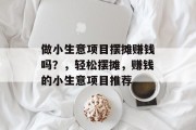 做小生意项目摆摊赚钱吗?,轻松摆摊,赚钱的小生意项目推荐 做小生意项目摆摊赚钱吗?,轻松摆摊,赚钱的小生意项目推荐